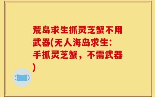 荒岛求生抓灵芝蟹不用武器(无人海岛求生：手抓灵芝蟹，不需武器)