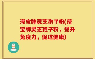 滢宝牌灵芝孢子粉(滢宝牌灵芝孢子粉，提升免疫力，促进健康)