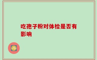 吃孢子粉对体检是否有影响