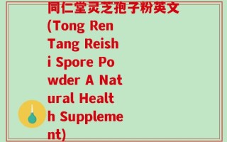同仁堂灵芝孢子粉英文(Tong Ren Tang Reishi Spore Powder A Natural Health Supplement)