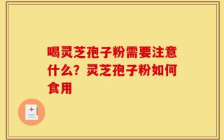 喝灵芝孢子粉需要注意什么？灵芝孢子粉如何食用