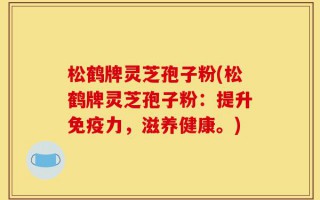 松鹤牌灵芝孢子粉(松鹤牌灵芝孢子粉：提升免疫力，滋养健康。)