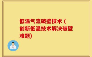 低温气流破壁技术 (创新低温技术解决破壁难题)