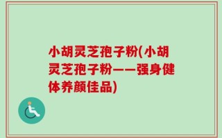 小胡灵芝孢子粉(小胡灵芝孢子粉——强身健体养颜佳品)