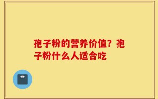 孢子粉的营养价值？孢子粉什么人适合吃