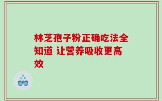 林芝孢子粉正确吃法全知道 让营养吸收更高效