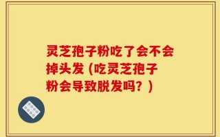 灵芝孢子粉吃了会不会掉头发 (吃灵芝孢子粉会导致脱发吗？)