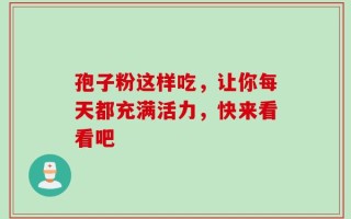 孢子粉这样吃，让你每天都充满活力，快来看看吧