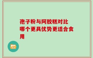 孢子粉与阿胶糕对比 哪个更具优势更适合食用