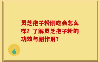 灵芝孢子粉刚吃会怎么样？了解灵芝孢子粉的功效与副作用？
