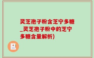 灵芝孢子粉含芝宁多糖_灵芝孢子粉中的芝宁多糖含量解析)