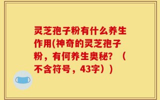 灵芝孢子粉有什么养生作用(神奇的灵芝孢子粉，有何养生奥秘？（不含符号，43字）)