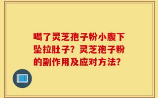 喝了灵芝孢子粉小腹下坠拉肚子？灵芝孢子粉的副作用及应对方法？