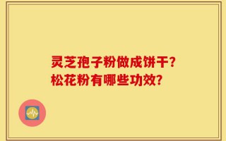 灵芝孢子粉做成饼干？松花粉有哪些功效？