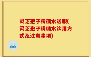 灵芝孢子粉糖水送服(灵芝孢子粉糖水饮用方式及注意事项)