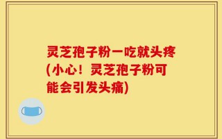 灵芝孢子粉一吃就头疼(小心！灵芝孢子粉可能会引发头痛)