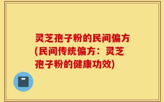 灵芝孢子粉的民间偏方(民间传统偏方：灵芝孢子粉的健康功效)