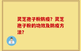 灵芝孢子粉防疫？灵芝孢子粉的功效及防疫方法？