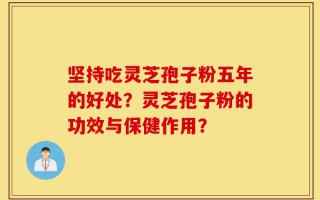 坚持吃灵芝孢子粉五年的好处？灵芝孢子粉的功效与保健作用？