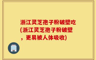 浙江灵芝孢子粉破壁吃(浙江灵芝孢子粉破壁，更易被人体吸收)