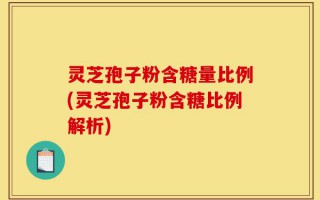 灵芝孢子粉含糖量比例(灵芝孢子粉含糖比例解析)