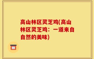 高山林区灵芝鸡(高山林区灵芝鸡：一道来自自然的美味)