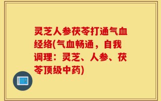 灵芝人参茯苓打通气血经络(气血畅通，自我调理：灵芝、人参、茯苓顶级中药)