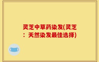 灵芝中草药染发(灵芝：天然染发最佳选择)