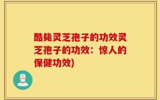 酷毙灵芝孢子的功效灵芝孢子的功效：惊人的保健功效)