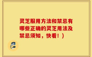 灵芝服用方法和禁忌有哪些正确的灵芝用法及禁忌须知，快看！)