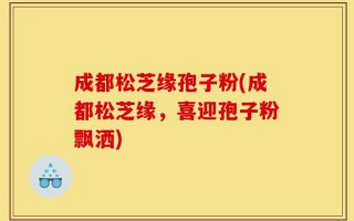成都松芝缘孢子粉(成都松芝缘，喜迎孢子粉飘洒)