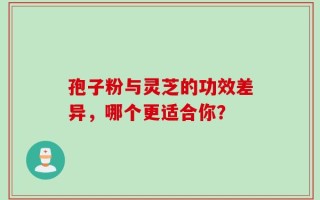 孢子粉与灵芝的功效差异，哪个更适合你？