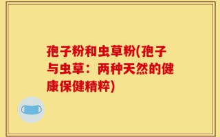 孢子粉和虫草粉(孢子与虫草：两种天然的健康保健精粹)
