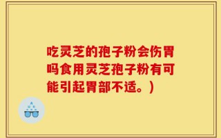 吃灵芝的孢子粉会伤胃吗食用灵芝孢子粉有可能引起胃部不适。)