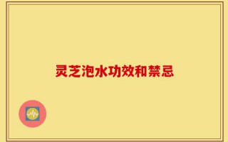 灵芝泡水功效和禁忌