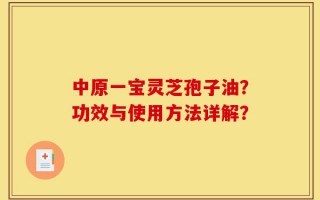 中原一宝灵芝孢子油？功效与使用方法详解？