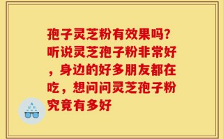 孢子灵芝粉有效果吗？听说灵芝孢子粉非常好，身边的好多朋友都在吃，想问问灵芝孢子粉究竟有多好