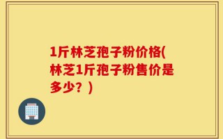1斤林芝孢子粉价格(林芝1斤孢子粉售价是多少？)