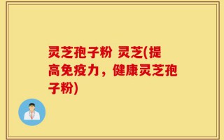灵芝孢子粉 灵芝(提高免疫力，健康灵芝孢子粉)