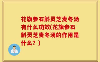 花旗参石斛灵芝麦冬汤有什么功效(花旗参石斛灵芝麦冬汤的作用是什么？)