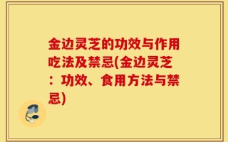 金边灵芝的功效与作用吃法及禁忌(金边灵芝：功效、食用方法与禁忌)