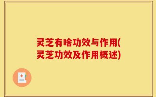 灵芝有啥功效与作用(灵芝功效及作用概述)