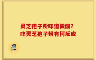 灵芝孢子粉味道微酸？吃灵芝孢子粉有何反应