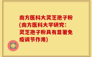 南方医科大灵芝孢子粉(南方医科大学研究：灵芝孢子粉具有显著免疫调节作用)