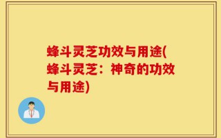 蜂斗灵芝功效与用途(蜂斗灵芝：神奇的功效与用途)