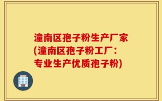 潼南区孢子粉生产厂家(潼南区孢子粉工厂：专业生产优质孢子粉)