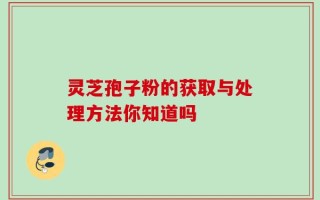 灵芝孢子粉的获取与处理方法你知道吗