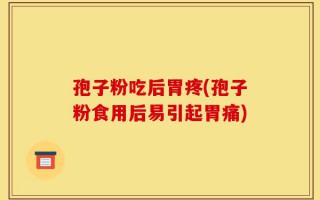 孢子粉吃后胃疼(孢子粉食用后易引起胃痛)