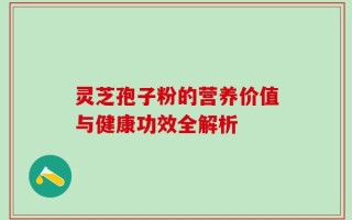 灵芝孢子粉的营养价值与健康功效全解析