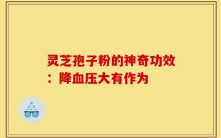 灵芝孢子粉的神奇功效：降血压大有作为